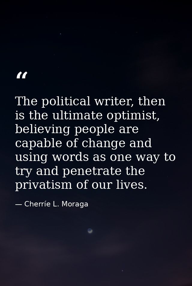 The political writer, then is the ultimate optimist, believing people are capable of change and using words as one way t — Cherríe L. Moraga