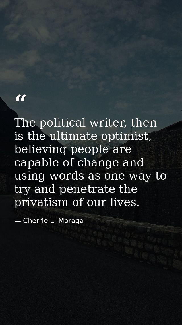 The political writer, then is the ultimate optimist, believing people are capable of change and using words as one way t — Cherríe L. Moraga