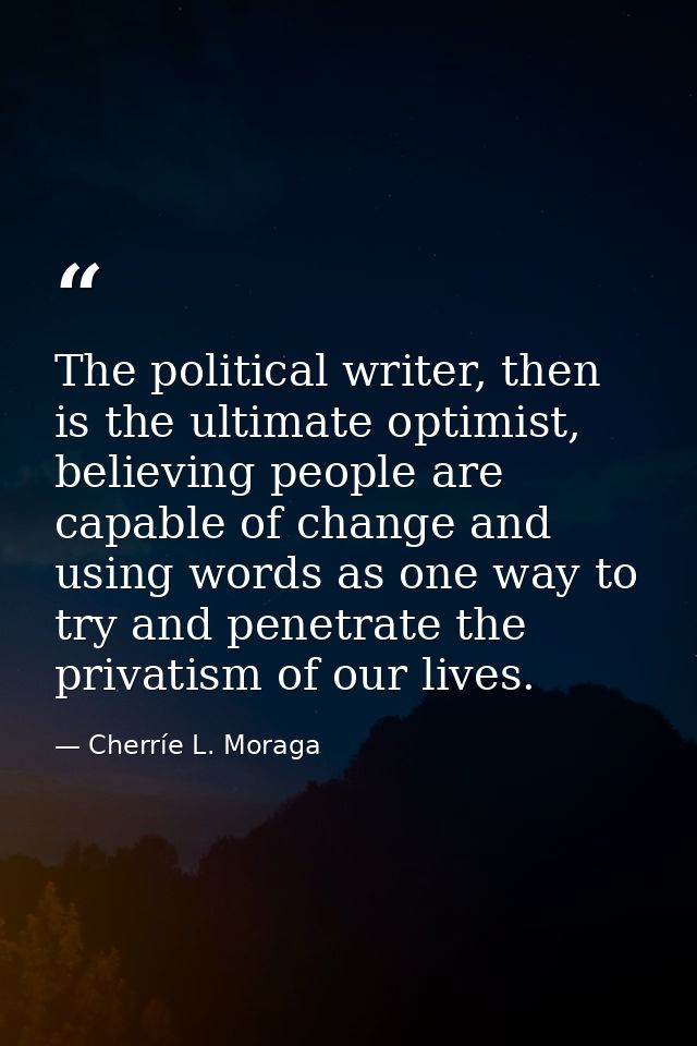 The political writer, then is the ultimate optimist, believing people are capable of change and using words as one way t — Cherríe L. Moraga