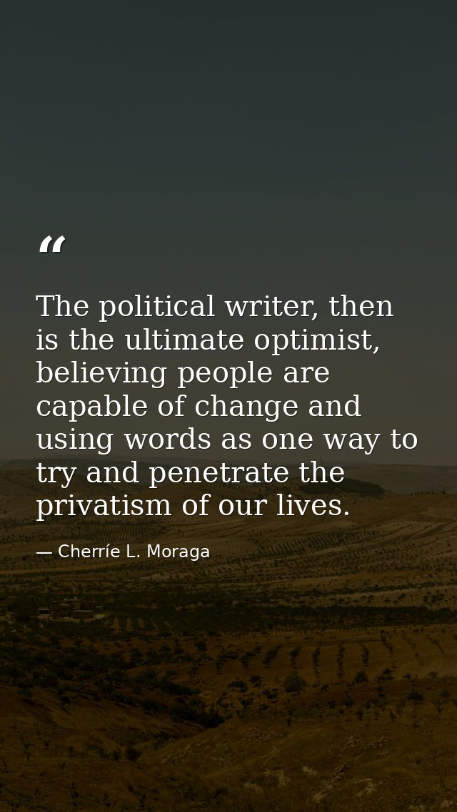 The political writer, then is the ultimate optimist, believing people are capable of change and using words as one way t — Cherríe L. Moraga