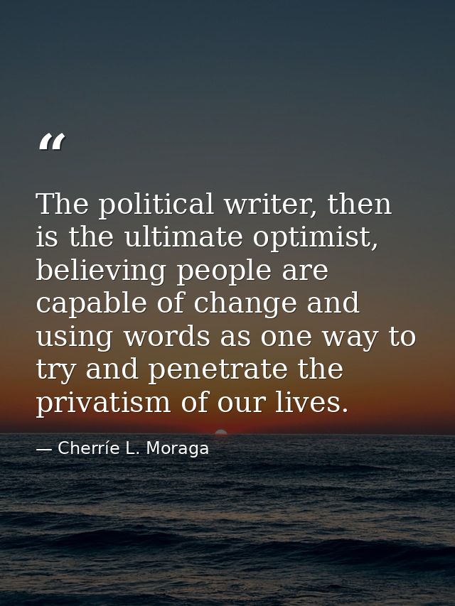 The political writer, then is the ultimate optimist, believing people are capable of change and using words as one way t — Cherríe L. Moraga