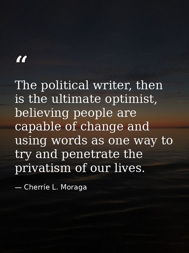 The political writer, then is the ultimate optimist, believing people are capable of change and using words as one way t — Cherríe L. Moraga