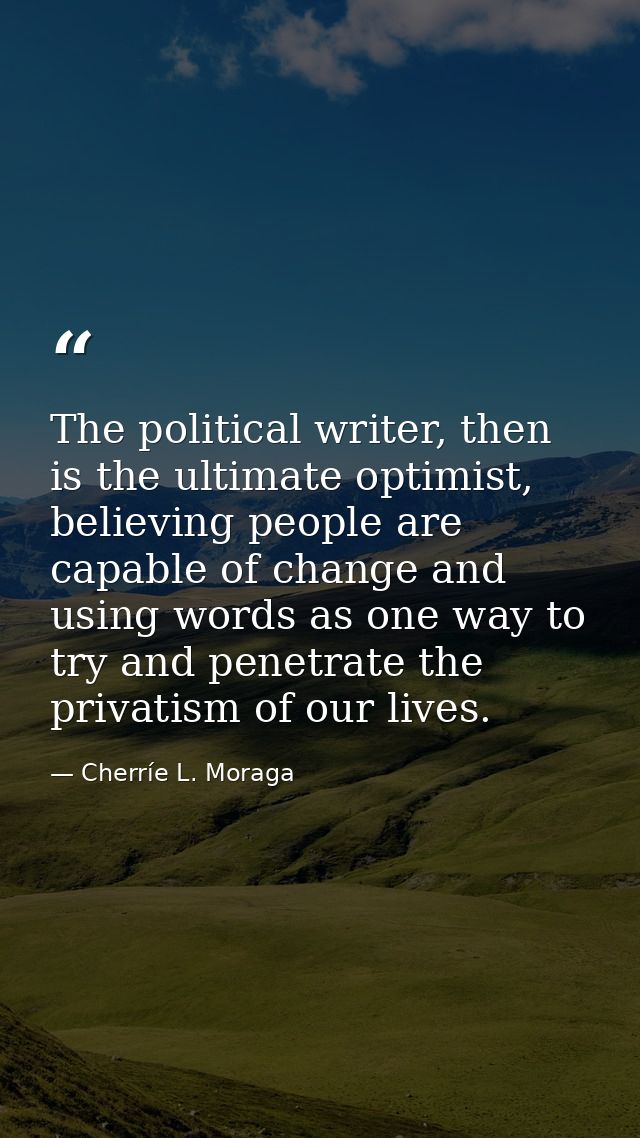 The political writer, then is the ultimate optimist, believing people are capable of change and using words as one way t — Cherríe L. Moraga