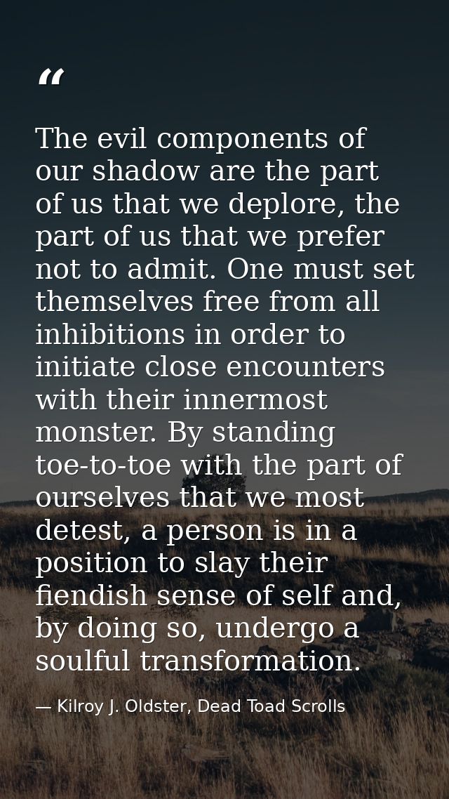 The evil components of our shadow are the part of us that we deplore, the part of us that we prefer not to admit. One mu — Kilroy J. Oldster, Dead Toad Scrolls