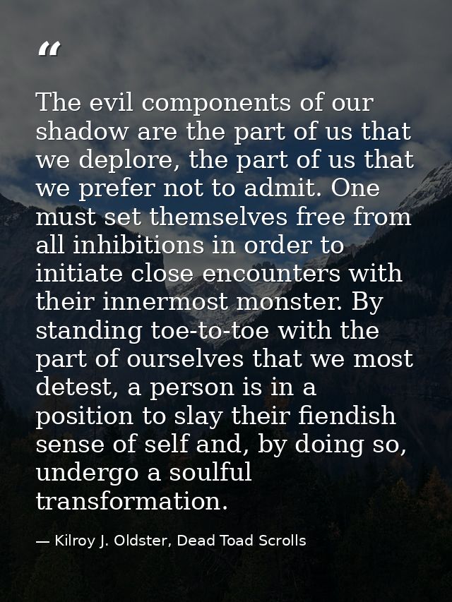 The evil components of our shadow are the part of us that we deplore, the part of us that we prefer not to admit. One mu — Kilroy J. Oldster, Dead Toad Scrolls