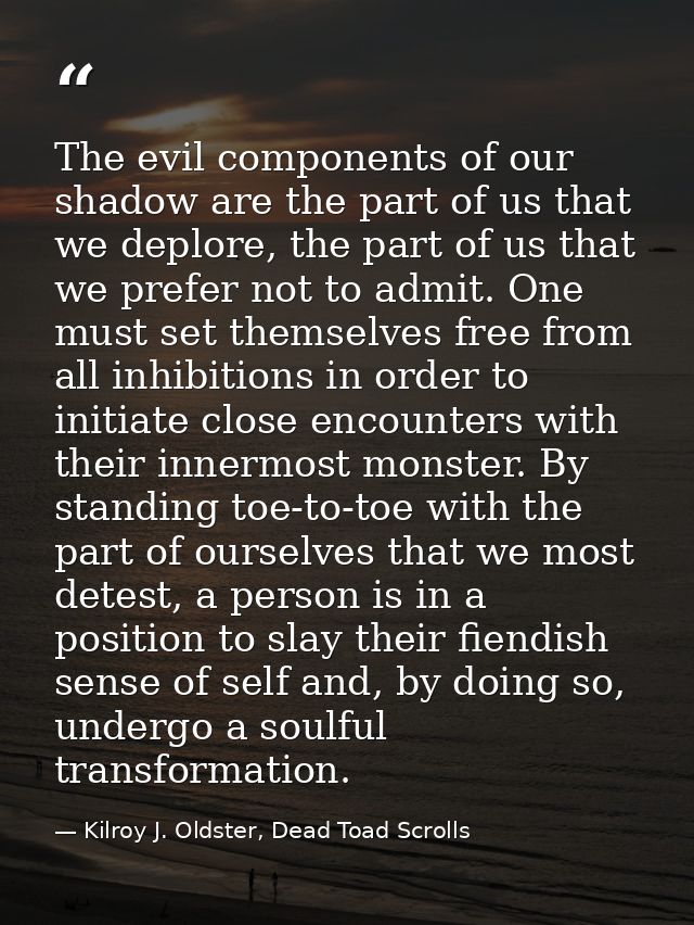 The evil components of our shadow are the part of us that we deplore, the part of us that we prefer not to admit. One mu — Kilroy J. Oldster, Dead Toad Scrolls