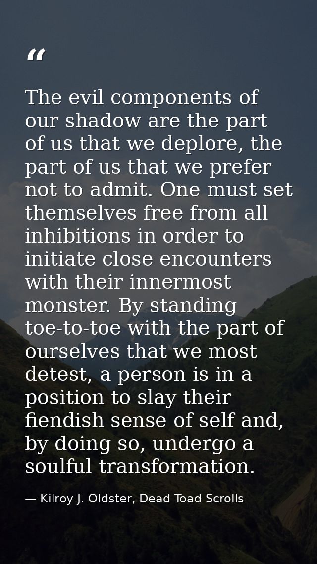 The evil components of our shadow are the part of us that we deplore, the part of us that we prefer not to admit. One mu — Kilroy J. Oldster, Dead Toad Scrolls
