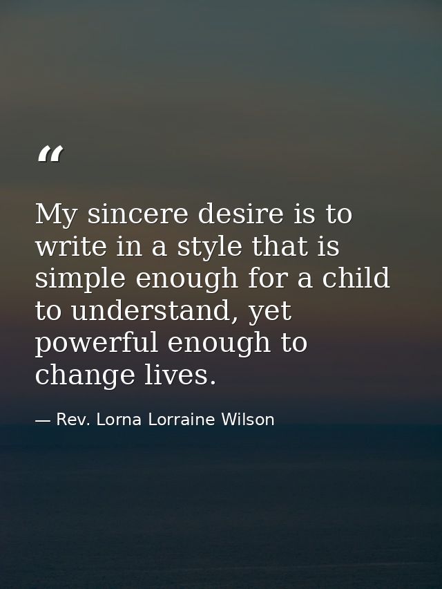 My sincere desire is to write in a style that is simple enough for a child to understand, yet powerful enough to change  — Rev. Lorna Lorraine Wilson