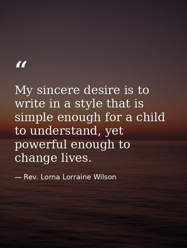 My sincere desire is to write in a style that is simple enough for a child to understand, yet powerful enough to change  — Rev. Lorna Lorraine Wilson