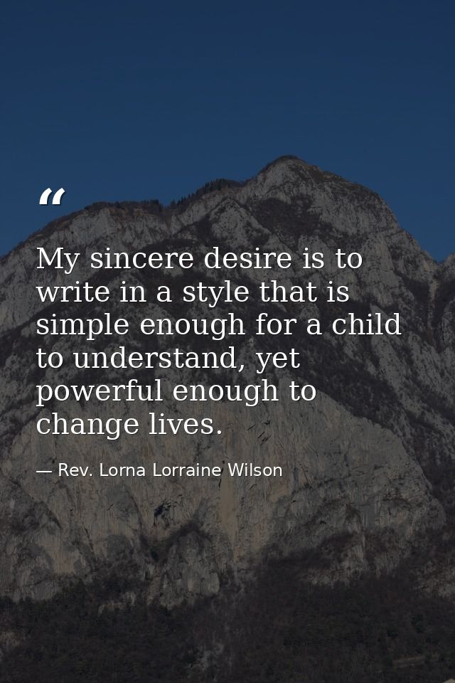 My sincere desire is to write in a style that is simple enough for a child to understand, yet powerful enough to change  — Rev. Lorna Lorraine Wilson