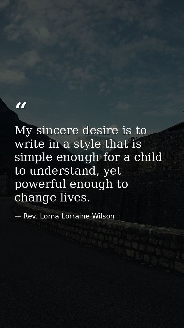 My sincere desire is to write in a style that is simple enough for a child to understand, yet powerful enough to change  — Rev. Lorna Lorraine Wilson