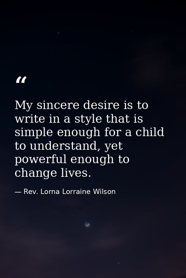 My sincere desire is to write in a style that is simple enough for a child to understand, yet powerful enough to change  — Rev. Lorna Lorraine Wilson