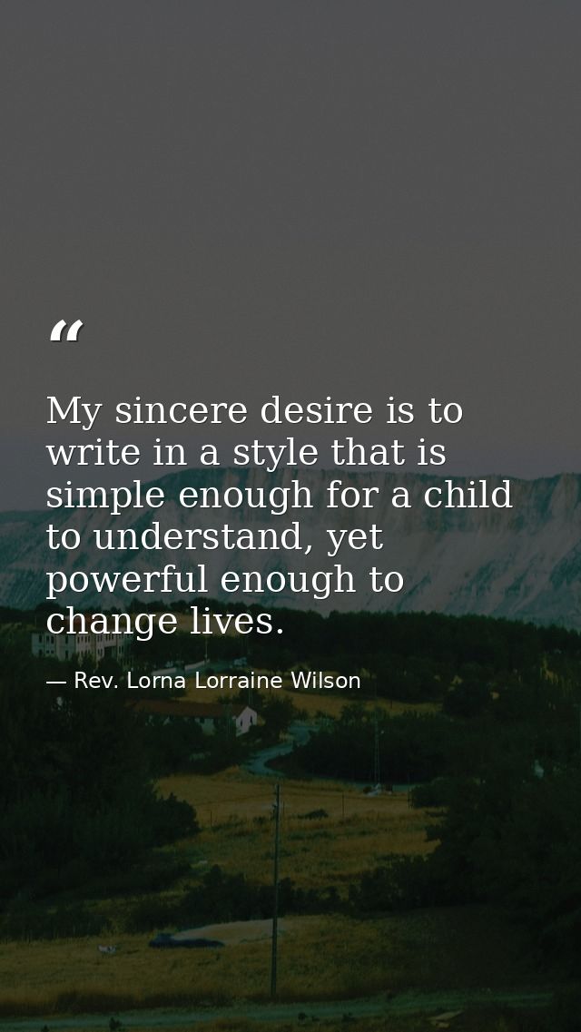 My sincere desire is to write in a style that is simple enough for a child to understand, yet powerful enough to change  — Rev. Lorna Lorraine Wilson