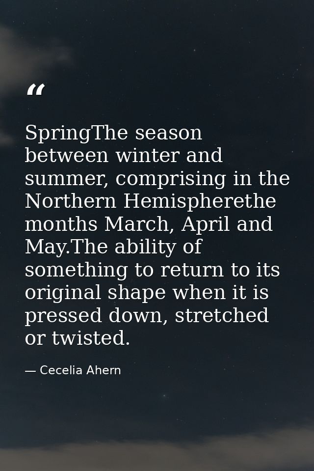 SpringThe season between winter and summer, comprising in the Northern Hemispherethe months March, April and May.The abi — Cecelia Ahern