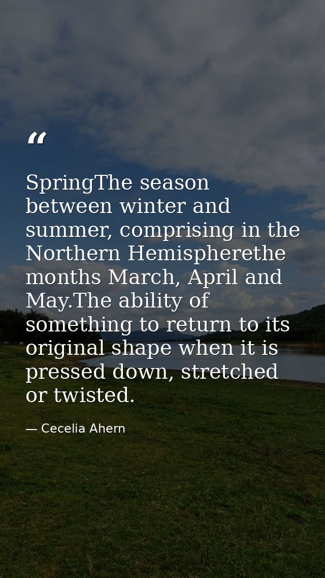SpringThe season between winter and summer, comprising in the Northern Hemispherethe months March, April and May.The abi — Cecelia Ahern