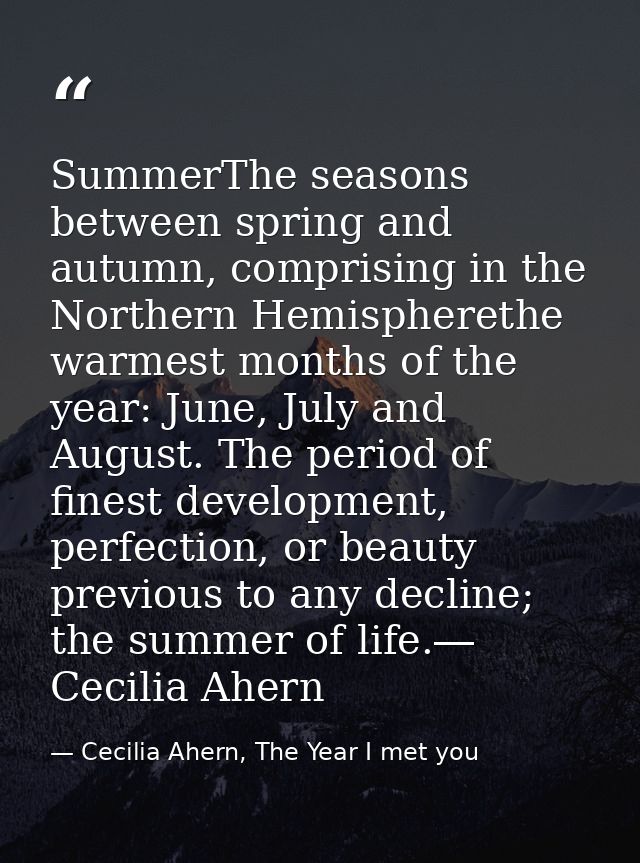 SummerThe seasons between spring and autumn, comprising in the Northern Hemispherethe warmest months of the year: June,  — Cecilia Ahern, The Year I met you