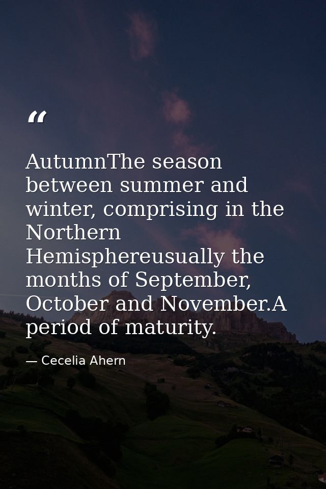 AutumnThe season between summer and winter, comprising in the Northern Hemisphereusually the months of September, Octobe — Cecelia Ahern