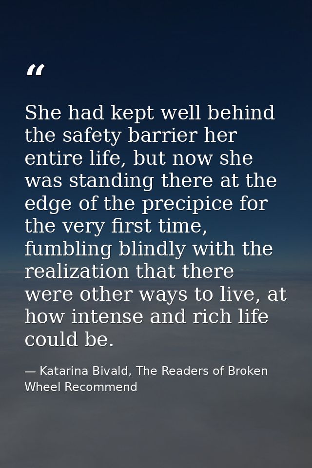 She had kept well behind the safety barrier her entire life, but now she was standing there at the edge of the precipice — Katarina Bivald, The Readers of Broken Wheel Recommend