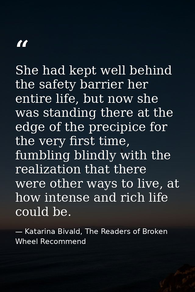 She had kept well behind the safety barrier her entire life, but now she was standing there at the edge of the precipice — Katarina Bivald, The Readers of Broken Wheel Recommend