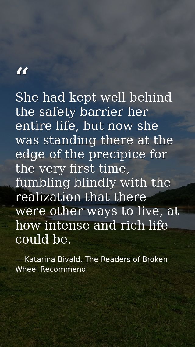 She had kept well behind the safety barrier her entire life, but now she was standing there at the edge of the precipice — Katarina Bivald, The Readers of Broken Wheel Recommend