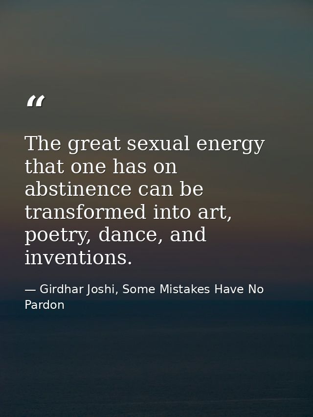 The great sexual energy that one has on abstinence can be transformed into art, poetry, dance, and inventions. — Girdhar Joshi, Some Mistakes Have No Pardon
