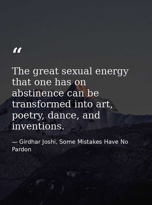 The great sexual energy that one has on abstinence can be transformed into art, poetry, dance, and inventions. — Girdhar Joshi, Some Mistakes Have No Pardon