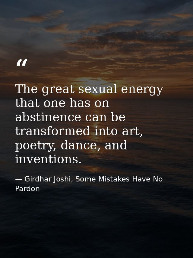 The great sexual energy that one has on abstinence can be transformed into art, poetry, dance, and inventions. — Girdhar Joshi, Some Mistakes Have No Pardon