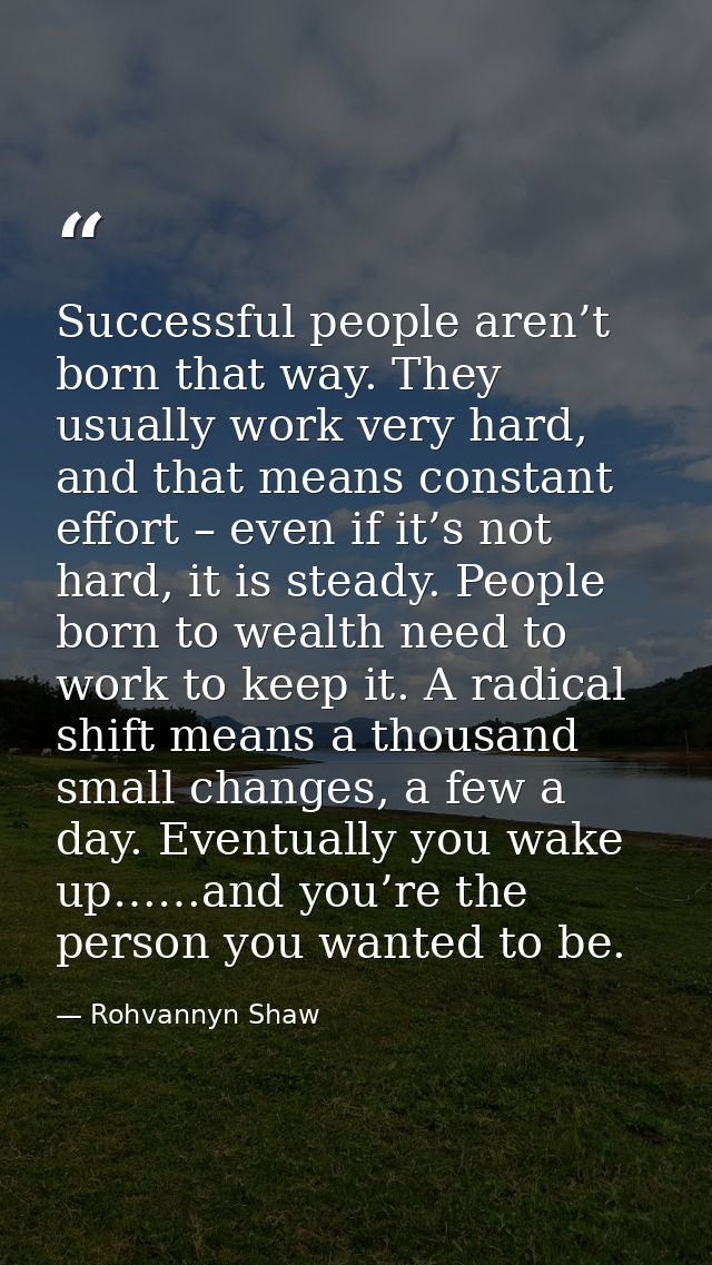 Successful people aren’t born that way. They usually work very hard, and that means constant effort – even if it’s not h — Rohvannyn Shaw