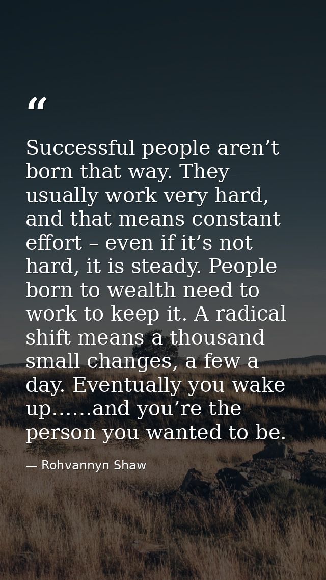 Successful people aren’t born that way. They usually work very hard, and that means constant effort – even if it’s not h — Rohvannyn Shaw