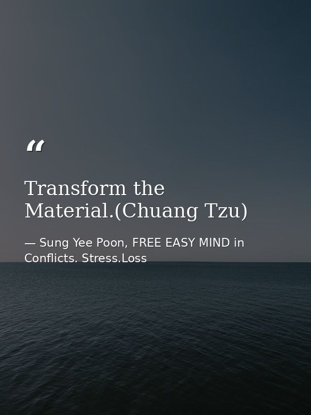 Transform the Material.(Chuang Tzu) — Sung Yee Poon, FREE EASY MIND in Conflicts. Stress.Loss