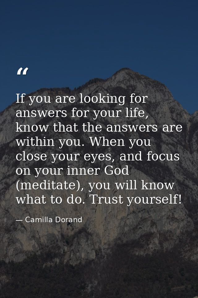 If you are looking for answers for your life, know that the answers are within you. When you close your eyes, and focus  — Camilla Dorand