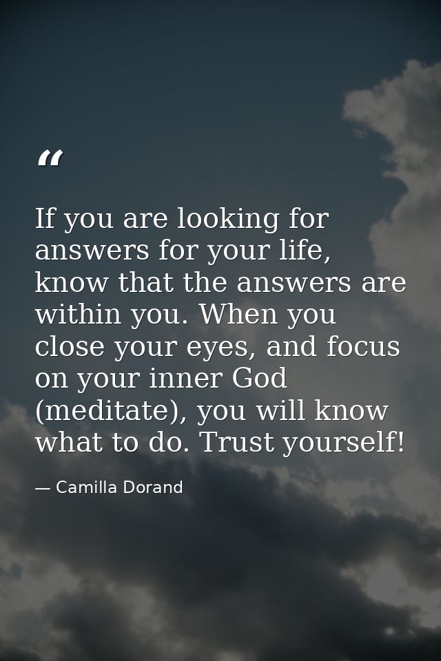 If you are looking for answers for your life, know that the answers are within you. When you close your eyes, and focus  — Camilla Dorand