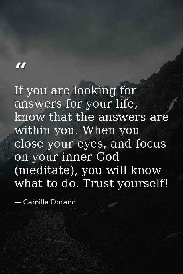 If you are looking for answers for your life, know that the answers are within you. When you close your eyes, and focus  — Camilla Dorand