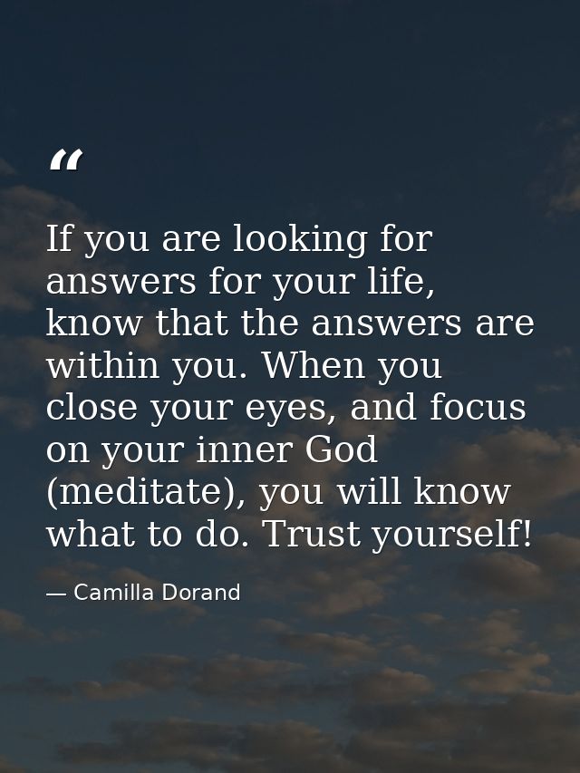If you are looking for answers for your life, know that the answers are within you. When you close your eyes, and focus  — Camilla Dorand
