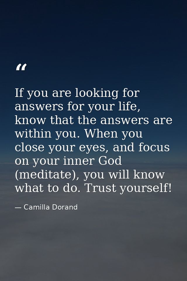 If you are looking for answers for your life, know that the answers are within you. When you close your eyes, and focus  — Camilla Dorand
