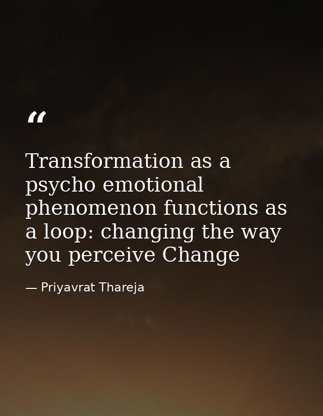 Transformation as a psycho emotional phenomenon functions as a loop: changing the way you perceive Change — Priyavrat Thareja