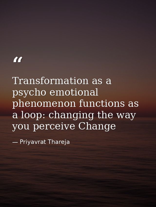 Transformation as a psycho emotional phenomenon functions as a loop: changing the way you perceive Change — Priyavrat Thareja
