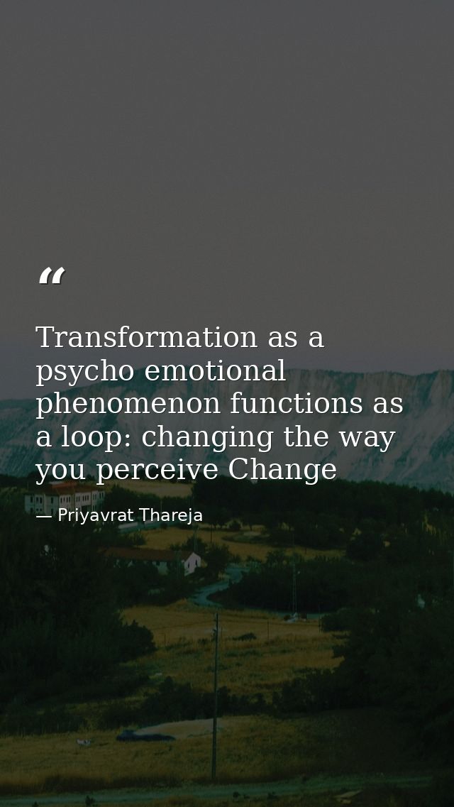 Transformation as a psycho emotional phenomenon functions as a loop: changing the way you perceive Change — Priyavrat Thareja