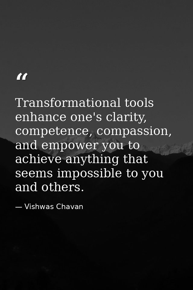Transformational tools enhance one's clarity, competence, compassion, and empower you to achieve anything that seems imp — Vishwas Chavan