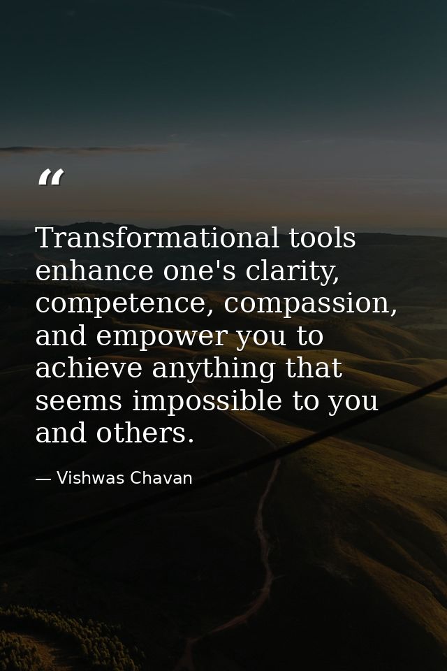 Transformational tools enhance one's clarity, competence, compassion, and empower you to achieve anything that seems imp — Vishwas Chavan