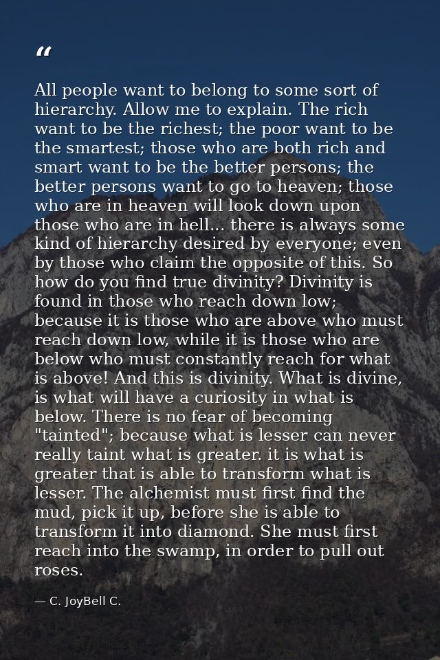 All people want to belong to some sort of hierarchy. Allow me to explain. The rich want to be the richest; the poor want — C. JoyBell C.