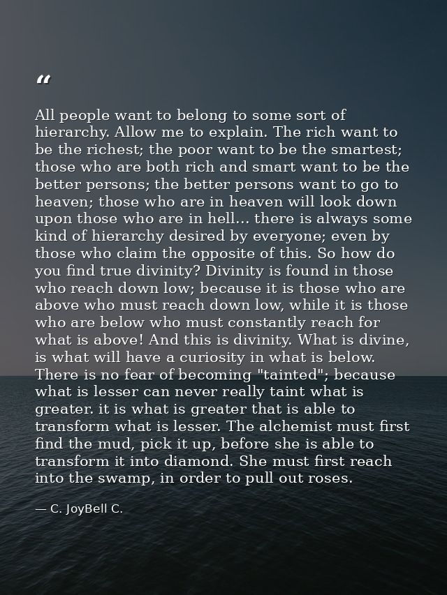 All people want to belong to some sort of hierarchy. Allow me to explain. The rich want to be the richest; the poor want — C. JoyBell C.