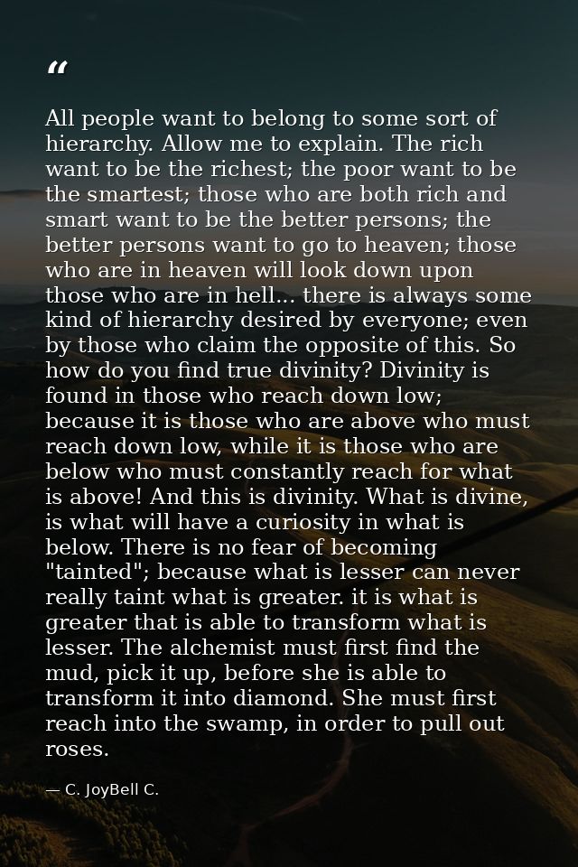 All people want to belong to some sort of hierarchy. Allow me to explain. The rich want to be the richest; the poor want — C. JoyBell C.