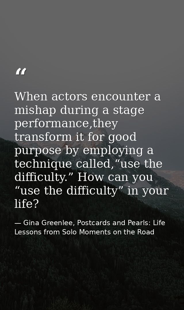 When actors encounter a mishap during a stage performance,they transform it for good purpose by employing a technique ca — Gina Greenlee, Postcards and Pearls: Life Lessons from Solo Moments on the Road