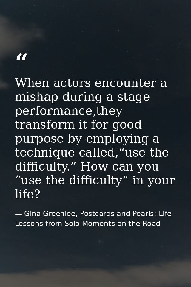 When actors encounter a mishap during a stage performance,they transform it for good purpose by employing a technique ca — Gina Greenlee, Postcards and Pearls: Life Lessons from Solo Moments on the Road