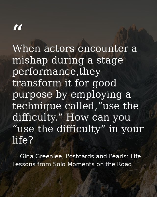 When actors encounter a mishap during a stage performance,they transform it for good purpose by employing a technique ca — Gina Greenlee, Postcards and Pearls: Life Lessons from Solo Moments on the Road