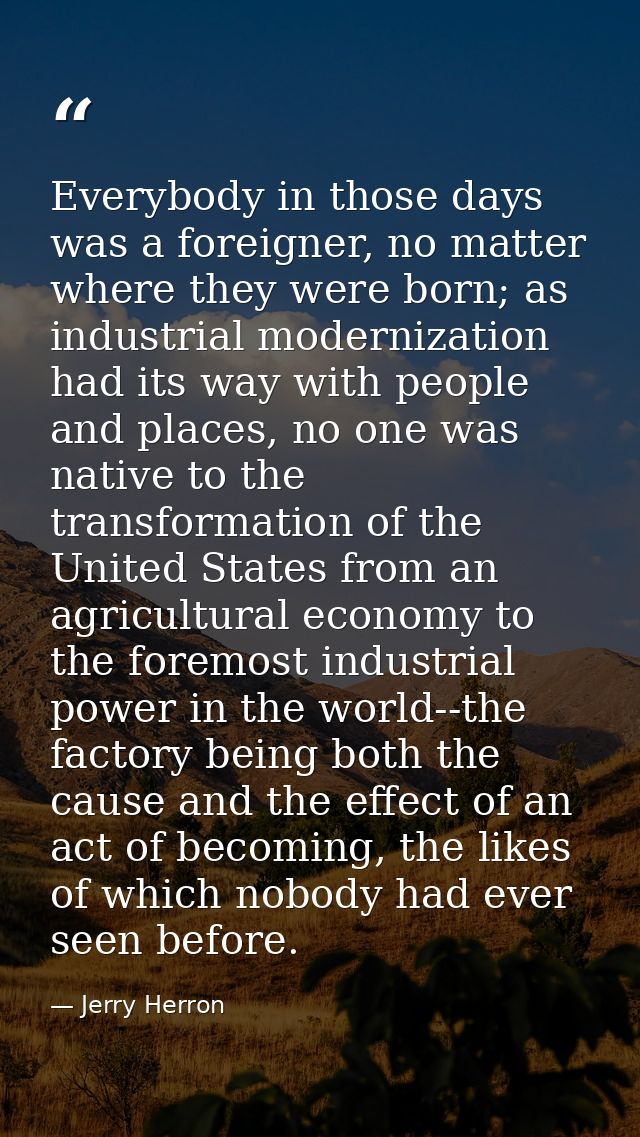 Everybody in those days was a foreigner, no matter where they were born; as industrial modernization had its way with pe — Jerry Herron