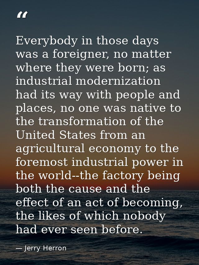 Everybody in those days was a foreigner, no matter where they were born; as industrial modernization had its way with pe — Jerry Herron
