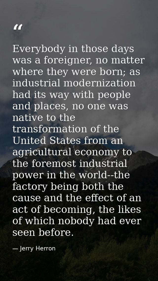 Everybody in those days was a foreigner, no matter where they were born; as industrial modernization had its way with pe — Jerry Herron