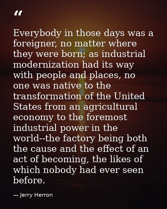 Everybody in those days was a foreigner, no matter where they were born; as industrial modernization had its way with pe — Jerry Herron